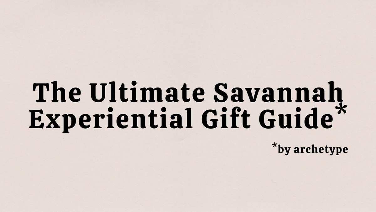 The Ultimate Savannah Experiential Gift GuideBy Archetype